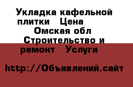 Укладка кафельной плитки › Цена ­ 400 - Омская обл. Строительство и ремонт » Услуги   